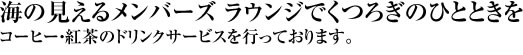 海の見えるメンバーズ ラウンジでくつろぎのひとときを。コーヒー・紅茶のドリンクサービスを行っております。